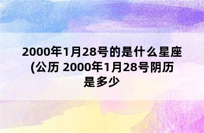 2000年1月28号的是什么星座(公历 2000年1月28号阴历是多少